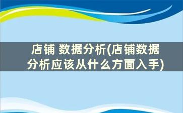 店铺 数据分析(店铺数据分析应该从什么方面入手)